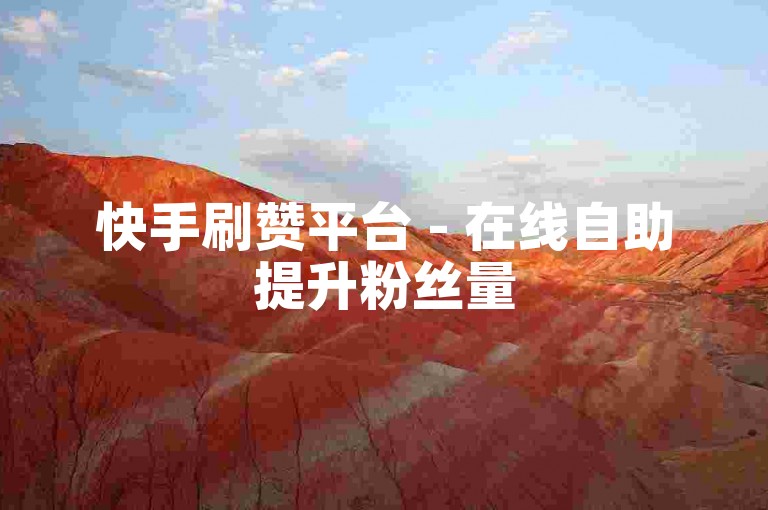 快手刷赞平台 - 在线自助提升粉丝量