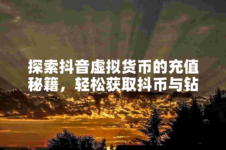 探索抖音虚拟货币的充值秘籍，轻松获取抖币与钻石。