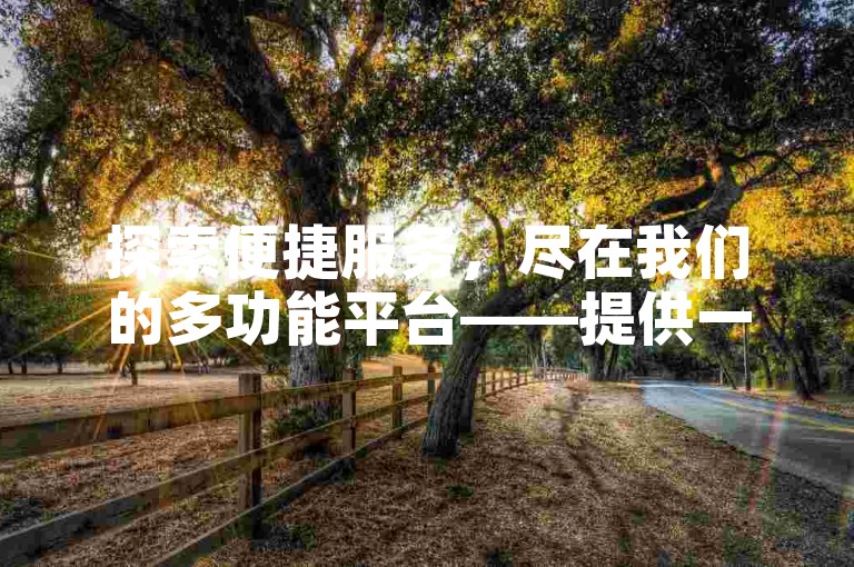 探索便捷服务，尽在我们的多功能平台——提供一键清理快手收藏的应用下载，以及专业的网站推广服务。