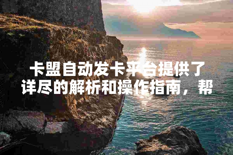 卡盟自动发卡平台提供了详尽的解析和操作指南，帮助用户轻松掌握发卡流程。