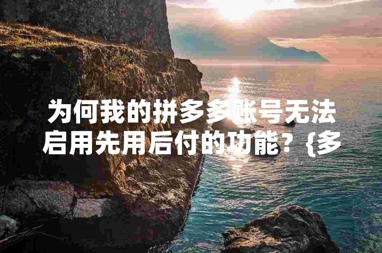 为何我的拼多多账号无法启用先用后付的功能？{多多互助群}