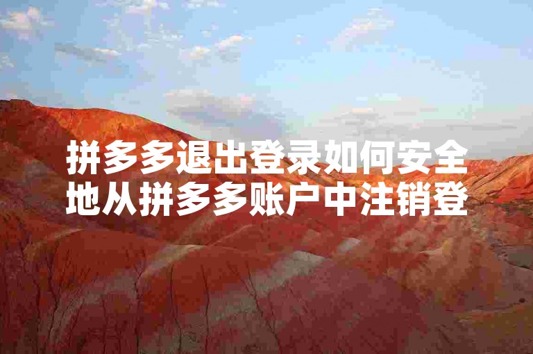 拼多多退出登录如何安全地从拼多多账户中注销登录。