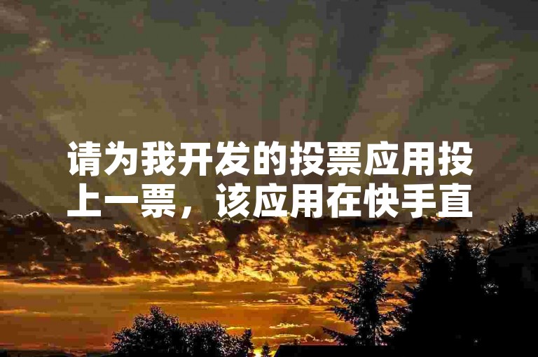 请为我开发的投票应用投上一票，该应用在快手直播中模拟了200人的高人气。