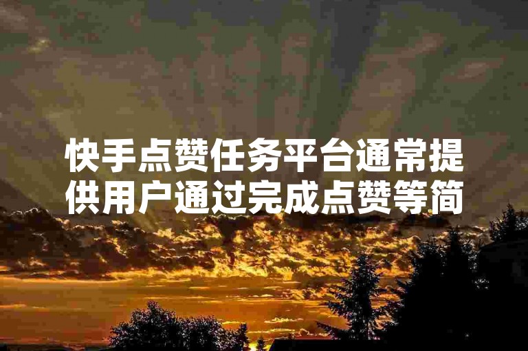 快手点赞任务平台通常提供用户通过完成点赞等简单任务来获得收益的机会，这些平台可能包括但不限于专门的在线任务发布网站或APP。