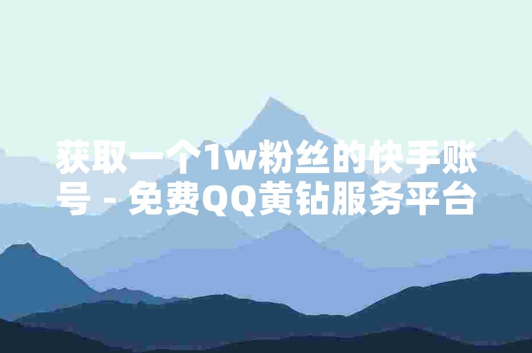 获取一个1w粉丝的快手账号 - 免费QQ黄钻服务平台
