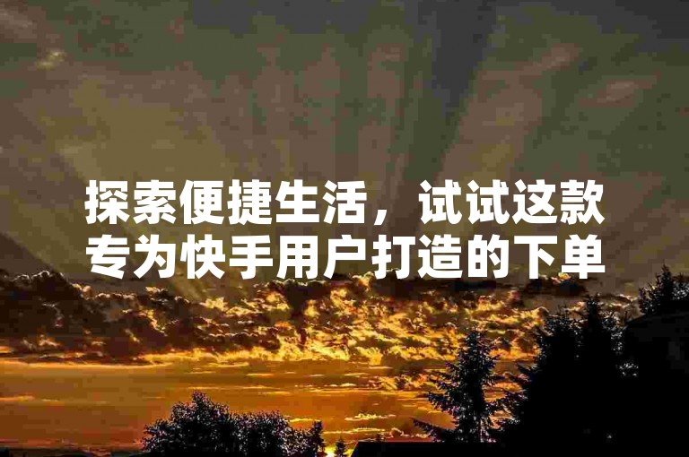 探索便捷生活，试试这款专为快手用户打造的下单平台，让购物体验更加流畅高效。