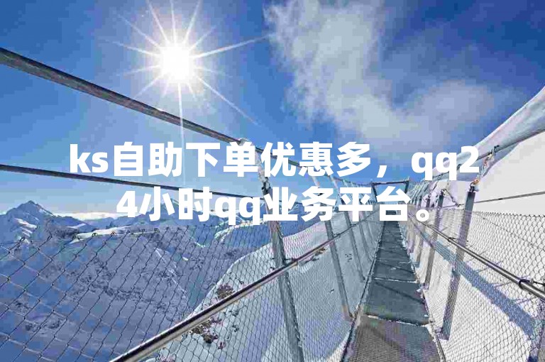 ks自助下单优惠多，qq24小时qq业务平台。