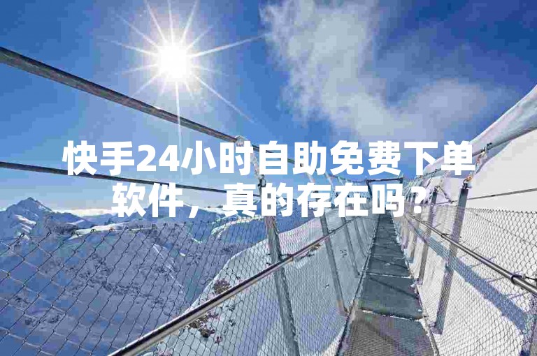 快手24小时自助免费下单软件，真的存在吗？
