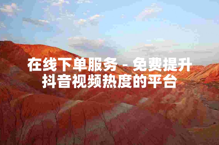 在线下单服务 - 免费提升抖音视频热度的平台