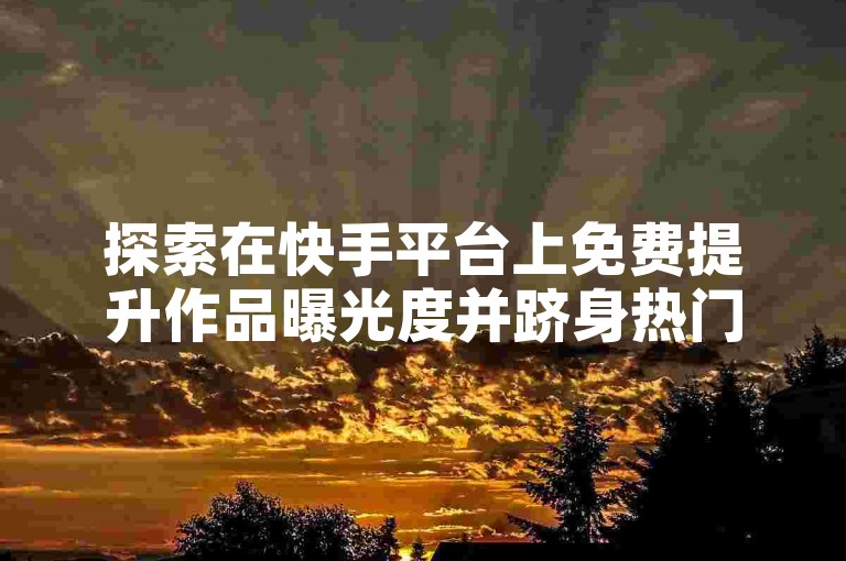 探索在快手平台上免费提升作品曝光度并跻身热门趋势的有效策略！