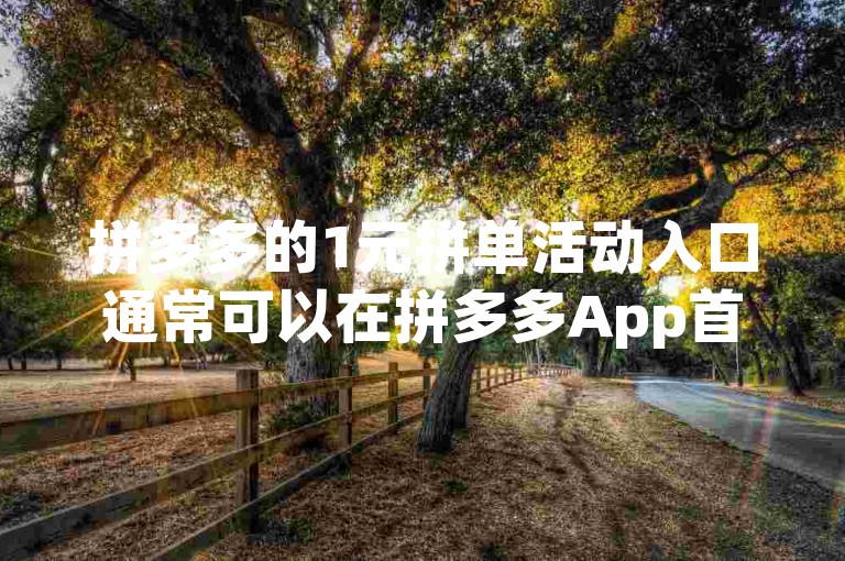 拼多多的1元拼单活动入口通常可以在拼多多App首页的限时秒杀或多多果园等板块找到。