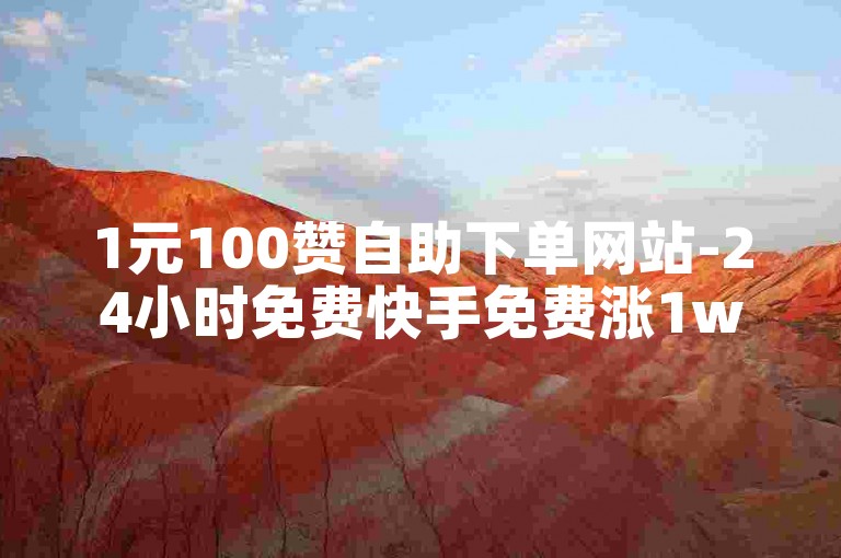 1元100赞自助下单网站-24小时免费快手免费涨1w,微博粉丝每天50个免费赠送。