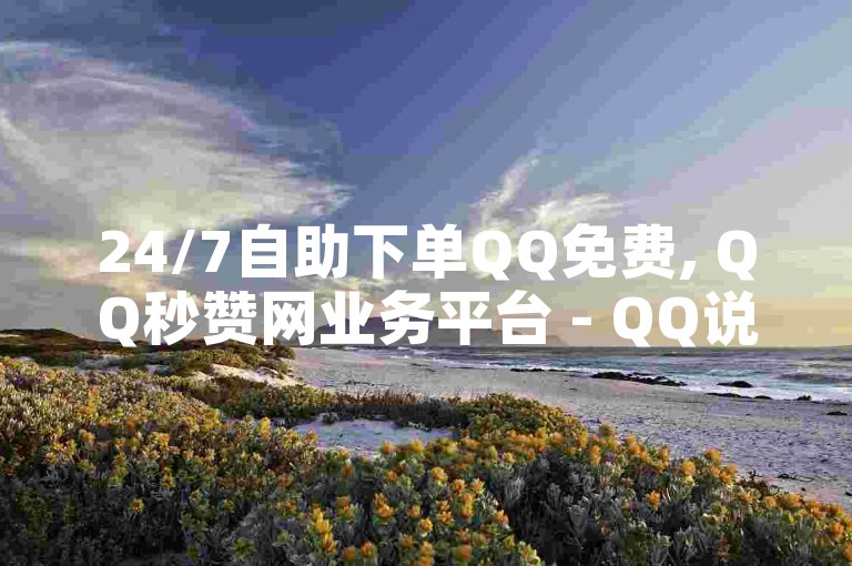 24/7自助下单QQ免费, QQ秒赞网业务平台 - QQ说说浏览量免费网站 - ks指的是哪个直播平台