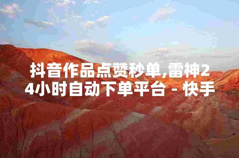 抖音作品点赞秒单,雷神24小时自动下单平台 - 快手24小时购买平台 - 抖音直播间刷人数网站。