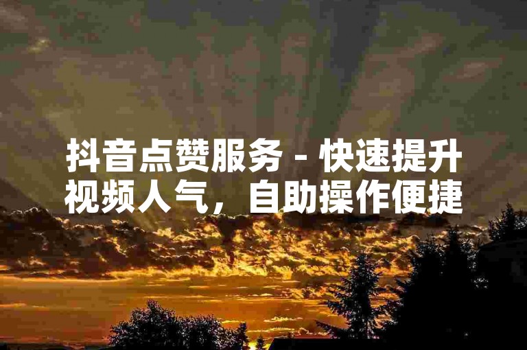 抖音点赞服务 - 快速提升视频人气，自助操作便捷下单。