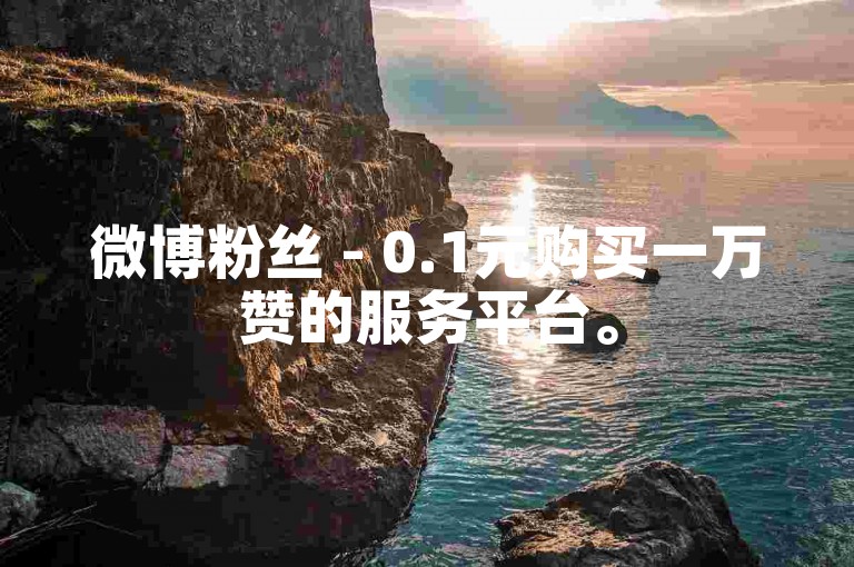 微博粉丝 - 0.1元购买一万赞的服务平台。