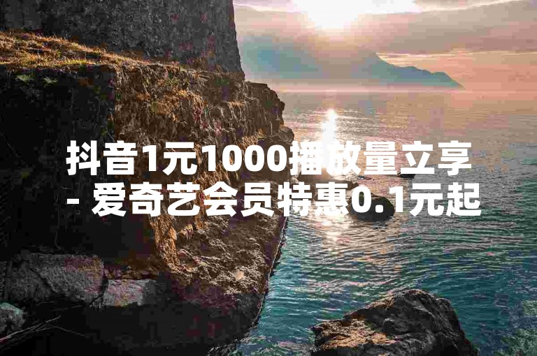 抖音1元1000播放量立享 - 爱奇艺会员特惠0.1元起