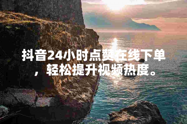抖音24小时点赞在线下单，轻松提升视频热度。