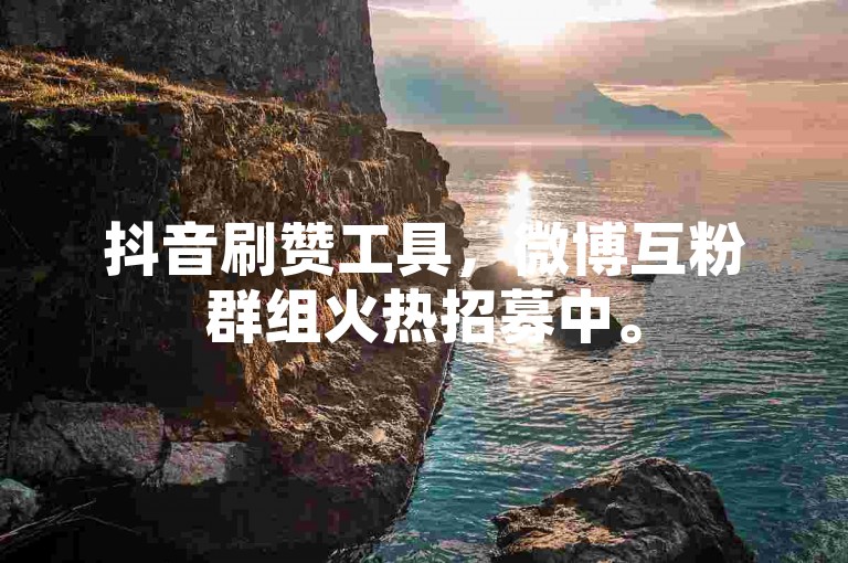 抖音刷赞工具，微博互粉群组火热招募中。