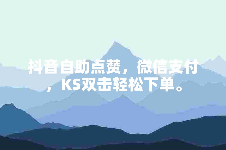 抖音自助点赞，微信支付，KS双击轻松下单。