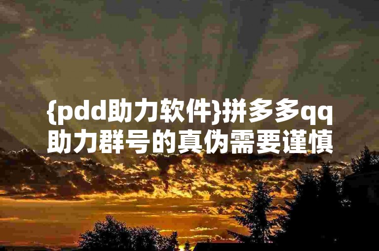 {pdd助力软件}拼多多qq助力群号的真伪需要谨慎判断。