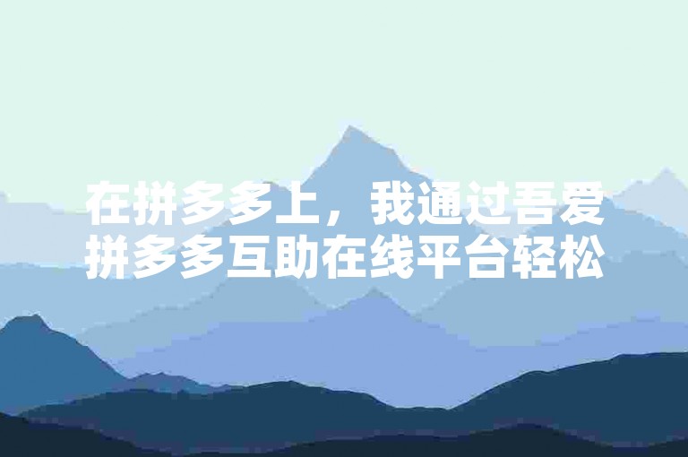 在拼多多上，我通过吾爱拼多多互助在线平台轻松找到了帮手，顺利完成了助力任务。