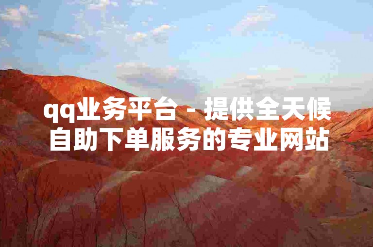 qq业务平台 - 提供全天候自助下单服务的专业网站。