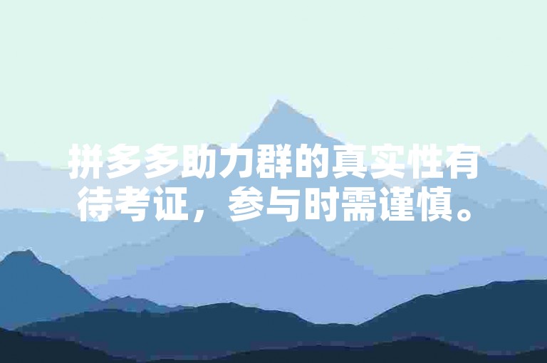 拼多多助力群的真实性有待考证，参与时需谨慎。