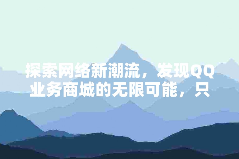 探索网络新潮流，发现QQ业务商城的无限可能，只需轻点鼠标，即可享受快手涨粉的神奇服务。