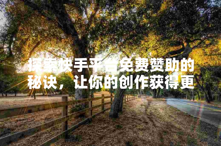 探索快手平台免费赞助的秘诀，让你的创作获得更多曝光。
