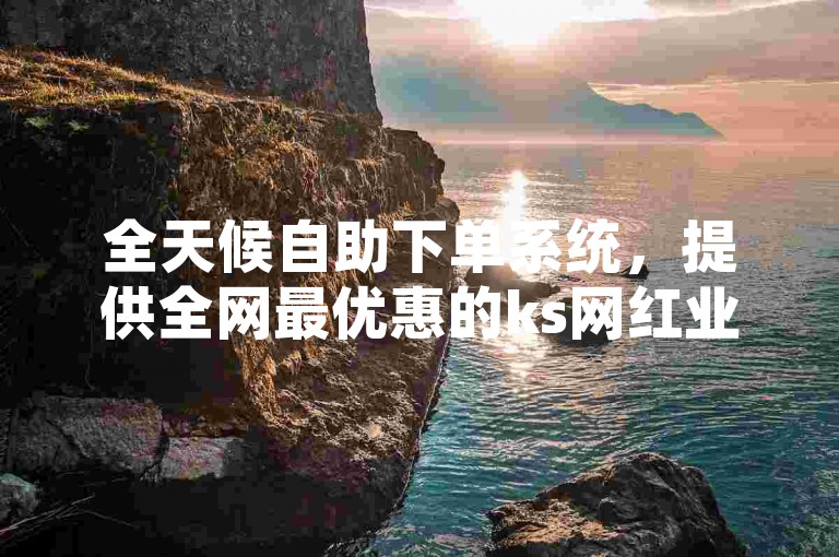 全天候自助下单系统，提供全网最优惠的ks网红业务及抖音点赞服务。