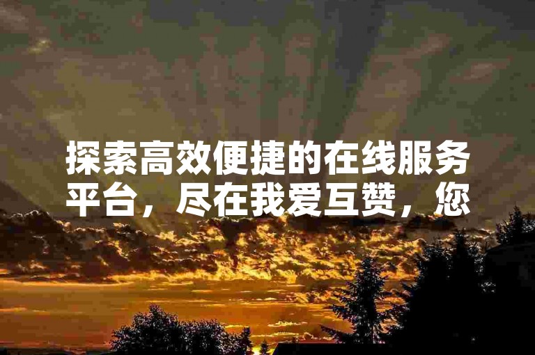 探索高效便捷的在线服务平台，尽在我爱互赞，您的专属低价游戏辅助网。