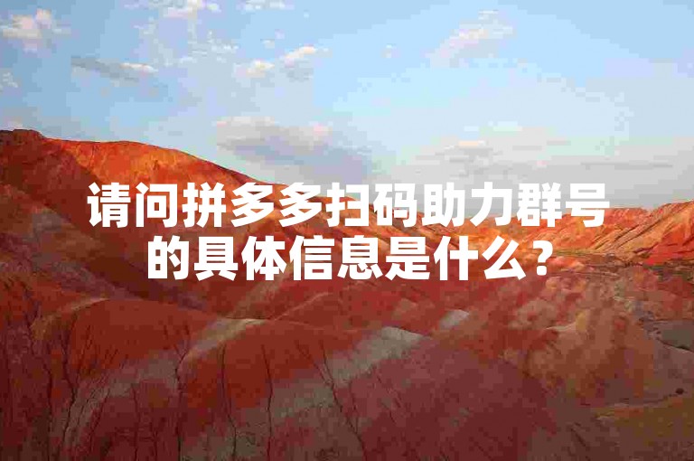 请问拼多多扫码助力群号的具体信息是什么？