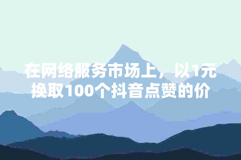 在网络服务市场上，以1元换取100个抖音点赞的价格是否合理，以及ks业务提供低价代刷服务和dy自助下单平台宣称的最便宜价格，都是值得消费者谨慎考虑的因素。