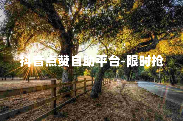 抖音点赞自助平台-限时抢5000粉丝关注。