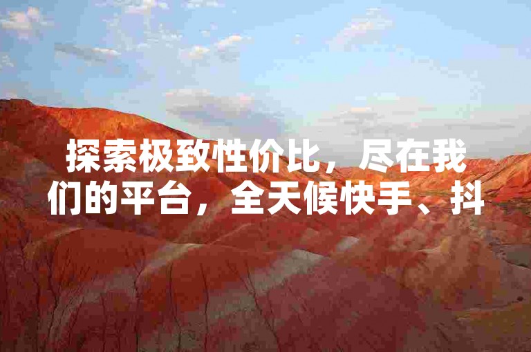 探索极致性价比，尽在我们的平台，全天候快手、抖音业务特惠，卡盟QQ服务一键直达，24小时不间断的惊喜优惠等你来发现！