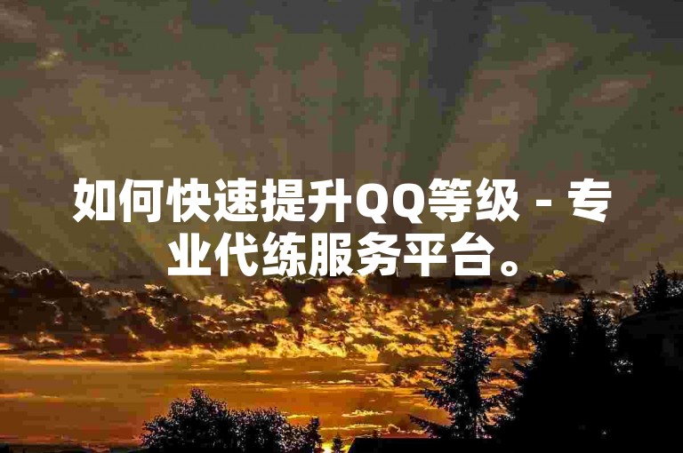 如何快速提升QQ等级 - 专业代练服务平台。
