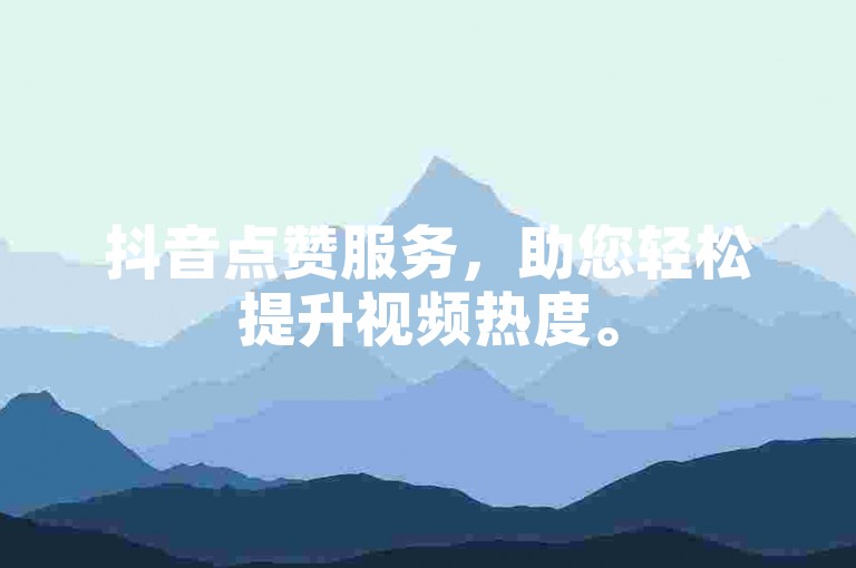 抖音点赞服务，助您轻松提升视频热度。