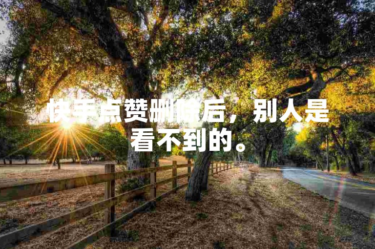 快手点赞删除后，别人是看不到的。