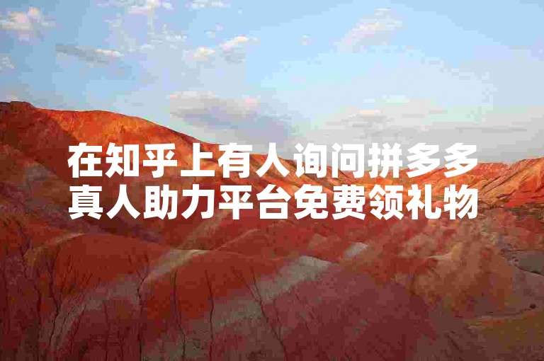 在知乎上有人询问拼多多真人助力平台免费领礼物的真实性。