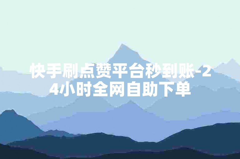 快手刷点赞平台秒到账-24小时全网自助下单