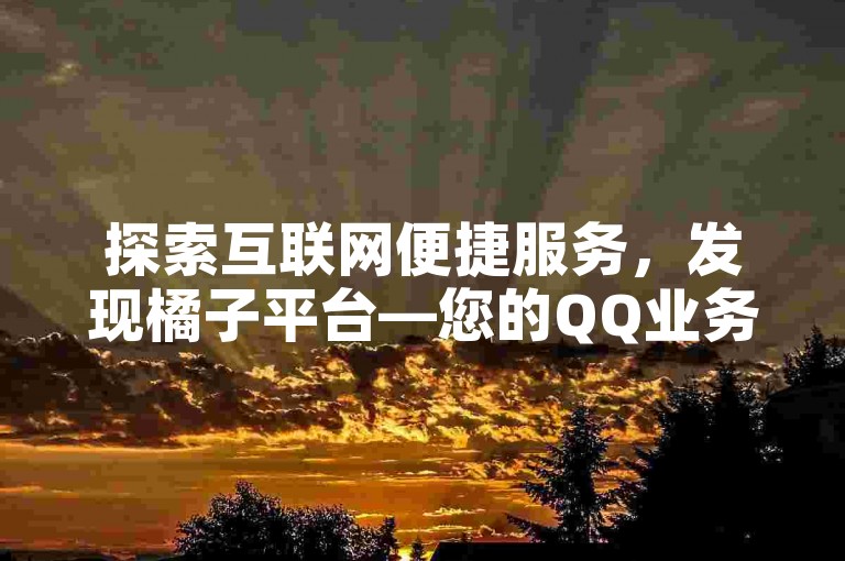 探索互联网便捷服务，发现橘子平台—您的QQ业务增值伙伴，提供自助下单的高效体验。