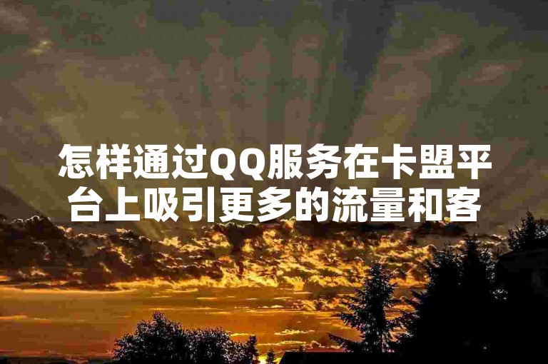 怎样通过QQ服务在卡盟平台上吸引更多的流量和客户？
