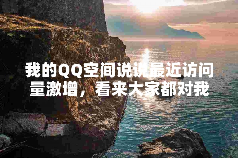 我的QQ空间说说最近访问量激增，看来大家都对我的动态很感兴趣。
