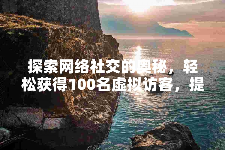 探索网络社交的奥秘，轻松获得100名虚拟访客，提升你的QQ空间人气。
