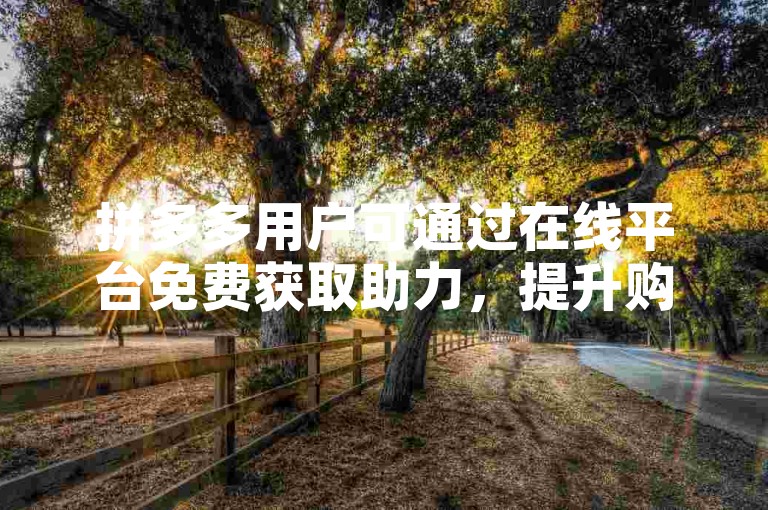 拼多多用户可通过在线平台免费获取助力，提升购物体验。