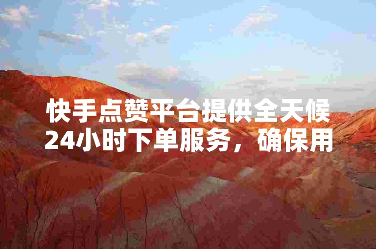 快手点赞平台提供全天候24小时下单服务，确保用户随时享受高效便捷的点赞体验。