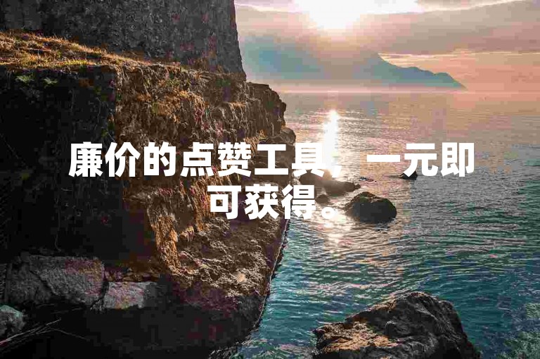 廉价的点赞工具，一元即可获得。