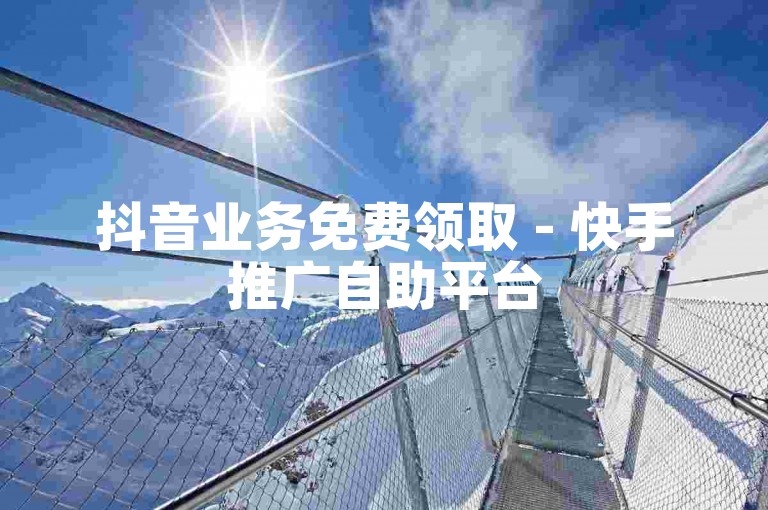 抖音业务免费领取 - 快手推广自助平台