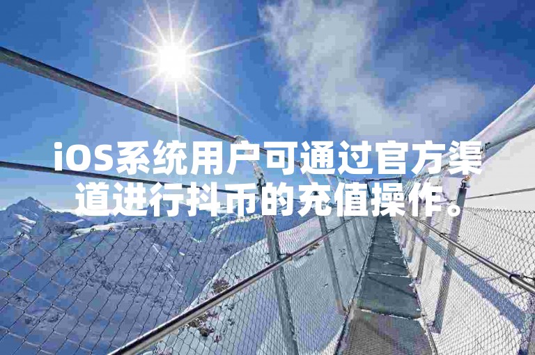 iOS系统用户可通过官方渠道进行抖币的充值操作。